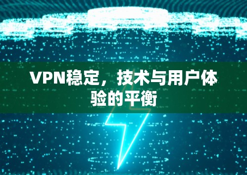 VPN稳定,技术与用户体验的平衡 VPN稳定,技术与用户体验的平衡