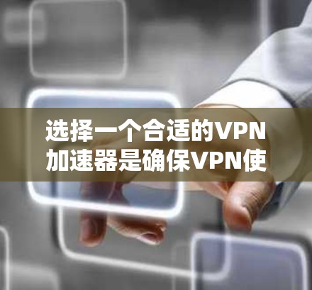 选择一个合适的VPN加速器是确保VPN使用顺畅的关键步骤。以下是根据以上分析得出的建议 选择一个合适的VPN加速器是确保VPN使用顺畅的关键步骤。以下是根据以上分析得出的建议