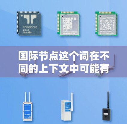 国际节点这个词在不同的上下文中可能有不同的含义,具体取决于上下文的领域。以下是一些可能的解释 国际节点这个词在不同的上下文中可能有不同的含义,具体取决于上下文的领域。以下是一些可能的解释