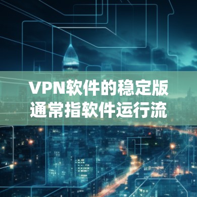 VPN软件的稳定版通常指软件运行流畅、无bug且功能稳定,能够可靠进行VPN连接。不同的软件版本会有不同的稳定性,因此建议根据需求选择适合的版本。以下是对主要VPN软件的分析 VPN软件的稳定版通常指软件运行流畅、无bug且功能稳定,能够可靠进行VPN连接。不同的软件版本会有不同的稳定性,因此建议根据需求选择适合的版本。以下是对主要VPN软件的分析