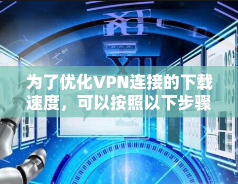 为了优化VPN连接的下载速度，可以按照以下步骤进行