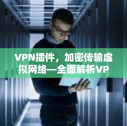 VPN插件,加密传输虚拟网络—全面解析VPNSafe VPN插件,加密传输虚拟网络—全面解析VPNSafe
