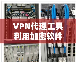 VPN代理工具利用加密软件来确保在不同国家访问视频、直播和文件的安全性。以下是详细介绍 VPN代理工具利用加密软件来确保在不同国家访问视频、直播和文件的安全性。以下是详细介绍