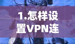 1.怎样设置VPN连接 1.怎样设置VPN连接