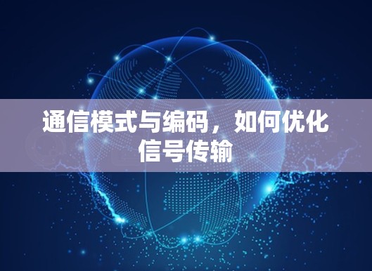 通信模式与编码,如何优化信号传输 通信模式与编码,如何优化信号传输