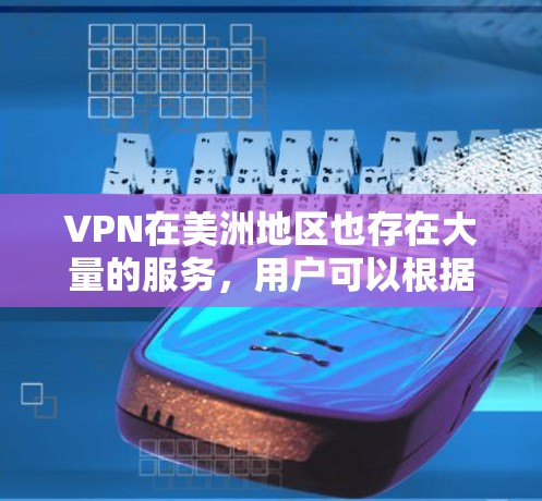 VPN在美洲地区也存在大量的服务,用户可以根据需求选择适合的VPN服务。以下是一些主要的VPN服务和美洲地区的 VPN 站点 VPN在美洲地区也存在大量的服务,用户可以根据需求选择适合的VPN服务。以下是一些主要的VPN服务和美洲地区的 VPN 站点