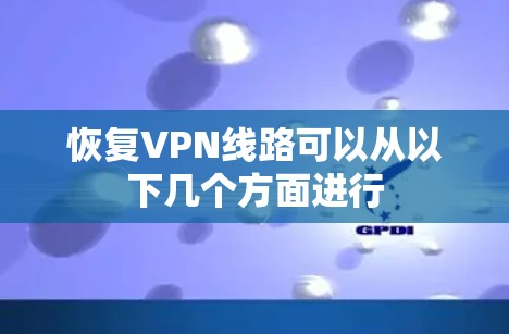 恢复VPN线路可以从以下几个方面进行 恢复VPN线路可以从以下几个方面进行