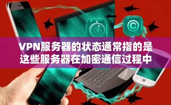 VPN服务器的状态通常指的是这些服务器在加密通信过程中是否正常运行、安全可靠以及是否需要处理用户请求。以下是一些常见的VPN服务器状态检查步骤 VPN服务器的状态通常指的是这些服务器在加密通信过程中是否正常运行、安全可靠以及是否需要处理用户请求。以下是一些常见的VPN服务器状态检查步骤