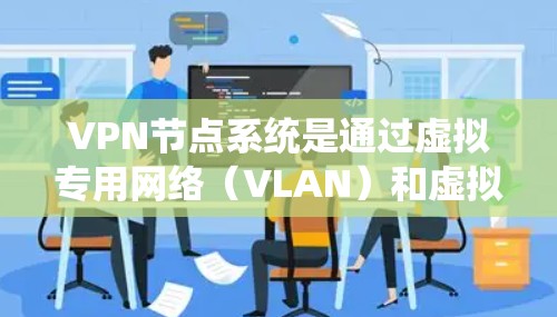 VPN节点系统是通过虚拟专用网络(VLAN)和虚拟机(VM)技术实现的,用于连接到外部服务器。以下是VPN节点系统的主要组成部分和功能 VPN节点系统是通过虚拟专用网络(VLAN)和虚拟机(VM)技术实现的,用于连接到外部服务器。以下是VPN节点系统的主要组成部分和功能