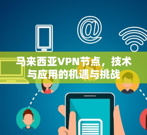 马来西亚VPN节点,技术与应用的机遇与挑战 马来西亚VPN节点,技术与应用的机遇与挑战