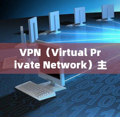 VPN（Virtual Private Network）主要用于加密通信，通过使用加密技术将用户的数据传输到目标服务器。VPN节点是加密通信过程中的重要中间环节，负责接收用户的信息并发送给目标服务器