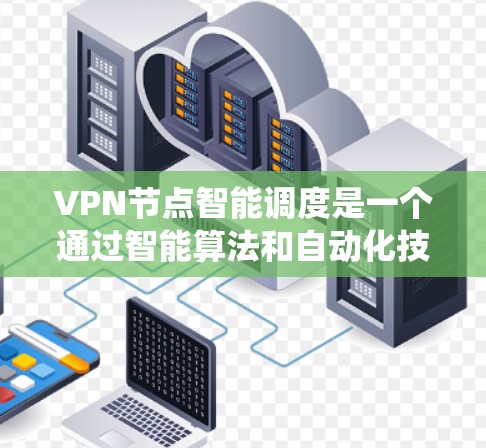 VPN节点智能调度是一个通过智能算法和自动化技术优化VPN节点资源分配和流量管理的系统。它通过实时监控、数据分析和动态调度，提高网络效率，提升用户体验。以下是该领域的一些关键点