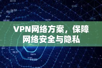 VPN网络方案,保障网络安全与隐私 VPN网络方案,保障网络安全与隐私