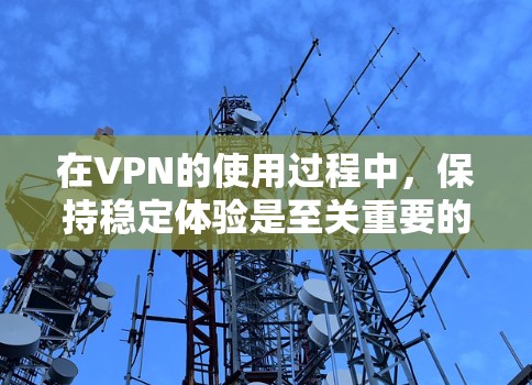 在VPN的使用过程中,保持稳定体验是至关重要的。以下是一些VPN稳定体验的方面 在VPN的使用过程中,保持稳定体验是至关重要的。以下是一些VPN稳定体验的方面