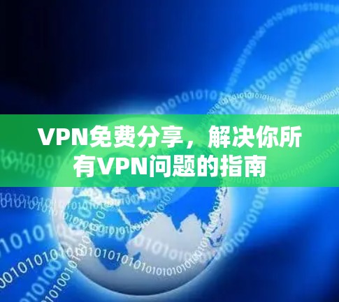 VPN免费分享，解决你所有VPN问题的指南