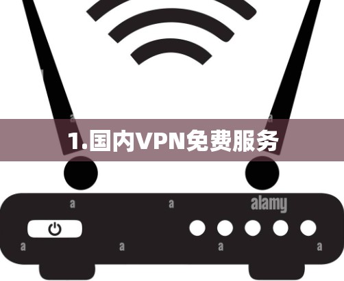 1.国内VPN免费服务 1.国内VPN免费服务