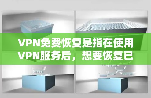 VPN免费恢复是指在使用VPN服务后,想要恢复已经访问的VPN内容或服务。这种恢复可以通过以下步骤实现 VPN免费恢复是指在使用VPN服务后,想要恢复已经访问的VPN内容或服务。这种恢复可以通过以下步骤实现