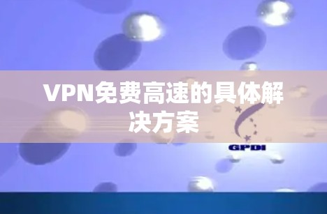 VPN免费高速的具体解决方案 VPN免费高速的具体解决方案