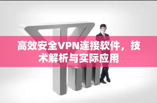 高效安全VPN连接软件,技术解析与实际应用 高效安全VPN连接软件,技术解析与实际应用