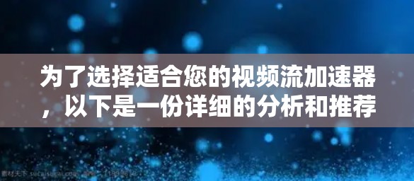 为了选择适合您的视频流加速器,以下是一份详细的分析和推荐 为了选择适合您的视频流加速器,以下是一份详细的分析和推荐