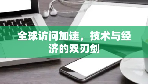 全球访问加速,技术与经济的双刃剑 全球访问加速,技术与经济的双刃剑