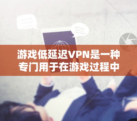 游戏低延迟VPN是一种专门用于在游戏过程中保持稳定连接的网络服务。它通过在特定游戏环境中运行,确保游戏运行流畅,而无需依赖于服务器的实时网络。以下是关于游戏低延迟VPN的一些关键点 游戏低延迟VPN是一种专门用于在游戏过程中保持稳定连接的网络服务。它通过在特定游戏环境中运行,确保游戏运行流畅,而无需依赖于服务器的实时网络。以下是关于游戏低延迟VPN的一些关键点
