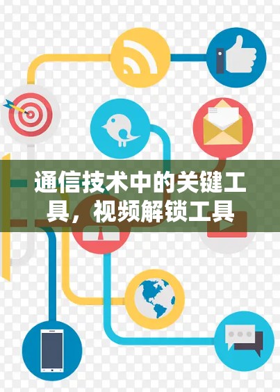 通信技术中的关键工具,视频解锁工具 通信技术中的关键工具,视频解锁工具