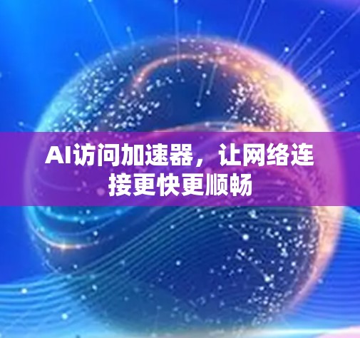 AI访问加速器,让网络连接更快更顺畅 AI访问加速器,让网络连接更快更顺畅