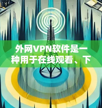 外网VPN软件是一种用于在线观看、下载或分享网络内容的软件,可以帮助用户访问更优质的网络服务。以下是一些常见的外网VPN软件及其特点,供你参考 外网VPN软件是一种用于在线观看、下载或分享网络内容的软件,可以帮助用户访问更优质的网络服务。以下是一些常见的外网VPN软件及其特点,供你参考