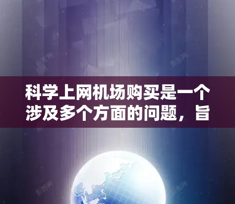 科学上网机场购买是一个涉及多个方面的问题,旨在为机场工作人员提供高效、实时的数据支持工具。以下是详细的解决方案 科学上网机场购买是一个涉及多个方面的问题,旨在为机场工作人员提供高效、实时的数据支持工具。以下是详细的解决方案