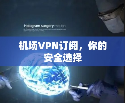 机场VPN订阅,你的安全选择 机场VPN订阅,你的安全选择