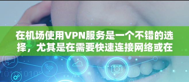 在机场使用VPN服务是一个不错的选择,尤其是在需要快速连接网络或在特定时间使用时。以下是关于机场VPN排行的一些建议 在机场使用VPN服务是一个不错的选择,尤其是在需要快速连接网络或在特定时间使用时。以下是关于机场VPN排行的一些建议