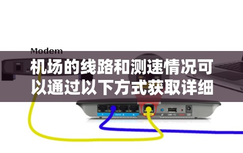 机场的线路和测速情况可以通过以下方式获取详细信息 机场的线路和测速情况可以通过以下方式获取详细信息