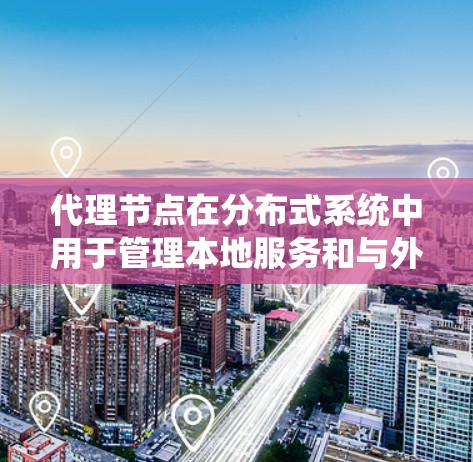 代理节点在分布式系统中用于管理本地服务和与外部服务器的通信。以下是一些推荐的代理节点，根据不同的场景和需求来选择