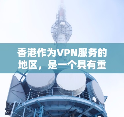 香港作为VPN服务的地区，是一个具有重要地位的国际金融中心。以下是对香港作为VPN服务的详细分析