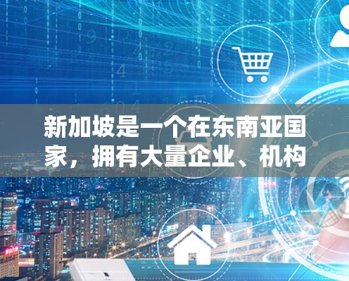 新加坡是一个在东南亚国家,拥有大量企业、机构和居民的国家。新加坡的海外联系,通常包括账户管理、业务咨询、支付处理以及法律合规等方面。以下是一些关键点和步骤,帮助您进行新加坡的海外联系 新加坡是一个在东南亚国家,拥有大量企业、机构和居民的国家。新加坡的海外联系,通常包括账户管理、业务咨询、支付处理以及法律合规等方面。以下是一些关键点和步骤,帮助您进行新加坡的海外联系