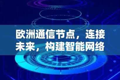 欧洲通信节点,连接未来,构建智能网络 欧洲通信节点,连接未来,构建智能网络