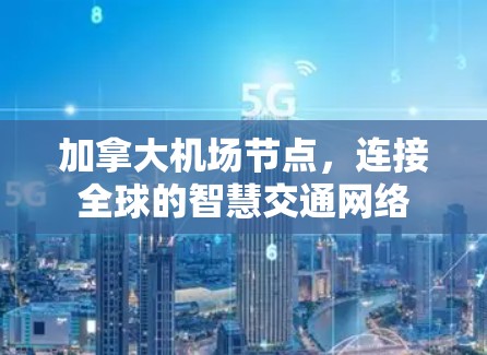加拿大机场节点,连接全球的智慧交通网络 加拿大机场节点,连接全球的智慧交通网络