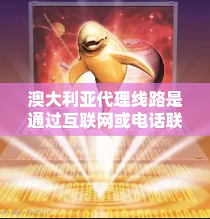 澳大利亚代理线路是通过互联网或电话联系澳大利亚客户,帮助他们购买产品或服务的一种市场拓展方式。以下是关于澳大利亚代理线路的详细介绍 澳大利亚代理线路是通过互联网或电话联系澳大利亚客户,帮助他们购买产品或服务的一种市场拓展方式。以下是关于澳大利亚代理线路的详细介绍
