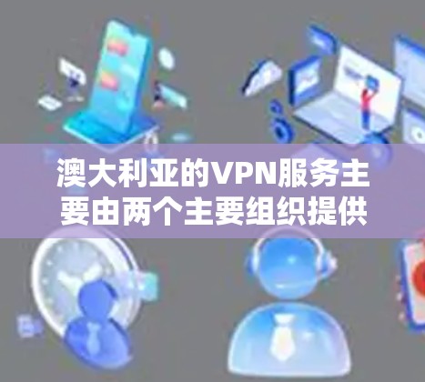 澳大利亚的VPN服务主要由两个主要组织提供,澳大利亚网络与通信发展有限公司(ANACOM)和澳大利亚互联网服务提供商(AHSP)以下是关于这两个服务的详细介绍 澳大利亚的VPN服务主要由两个主要组织提供,澳大利亚网络与通信发展有限公司(ANACOM)和澳大利亚互联网服务提供商(AHSP)以下是关于这两个服务的详细介绍