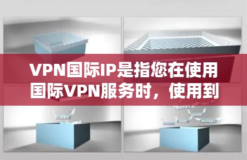 VPN国际IP是指您在使用国际VPN服务时,使用到的国际网络IP地址。这些国际IP地址通常是由国家或国际组织允许的网络,以确保服务的安全性和合法性 VPN国际IP是指您在使用国际VPN服务时,使用到的国际网络IP地址。这些国际IP地址通常是由国家或国际组织允许的网络,以确保服务的安全性和合法性