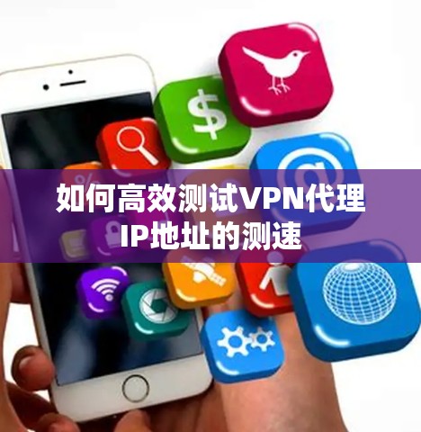 如何高效测试VPN代理IP地址的测速 如何高效测试VPN代理IP地址的测速