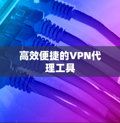 高效便捷的VPN代理工具 高效便捷的VPN代理工具