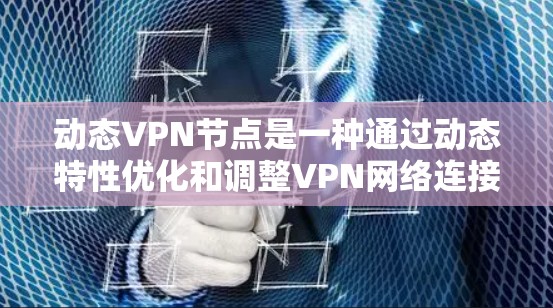 动态VPN节点是一种通过动态特性优化和调整VPN网络连接的模块,能够根据多种动态因素(如路由、速率、协议等)来动态调整和优化网络连接。以下是动态VPN节点的详细介绍 动态VPN节点是一种通过动态特性优化和调整VPN网络连接的模块,能够根据多种动态因素(如路由、速率、协议等)来动态调整和优化网络连接。以下是动态VPN节点的详细介绍
