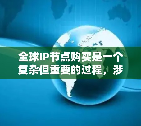 全球IP节点购买是一个复杂但重要的过程，涉及多个因素的综合考量。以下是对购买全球IP节点的详细总结