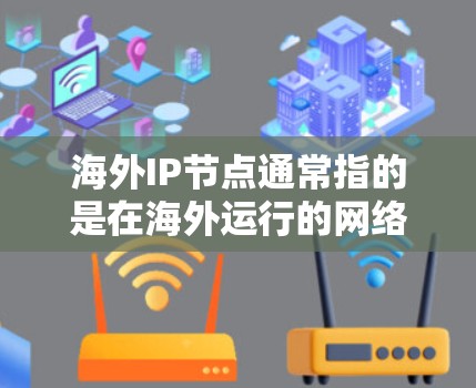海外IP节点通常指的是在海外运行的网络节点或服务器,这些节点可能位于不同的国家或地区的网络环境中。以下是一些常见的海外IP节点类型 海外IP节点通常指的是在海外运行的网络节点或服务器,这些节点可能位于不同的国家或地区的网络环境中。以下是一些常见的海外IP节点类型