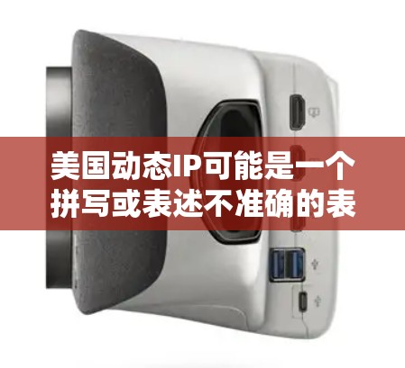 美国动态IP可能是一个拼写或表述不准确的表达,可能是美国动态网络IP或美国网络动态IP相关的信息。以下是一些可能相关的信息和内容框架,供您参考 美国动态IP可能是一个拼写或表述不准确的表达,可能是美国动态网络IP或美国网络动态IP相关的信息。以下是一些可能相关的信息和内容框架,供您参考