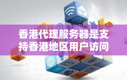香港代理服务器是支持香港地区用户访问的HTTP和HTTPS服务器,通常部署在特定的服务器 farm上。以下是关于香港代理服务器的详细介绍 香港代理服务器是支持香港地区用户访问的HTTP和HTTPS服务器,通常部署在特定的服务器 farm上。以下是关于香港代理服务器的详细介绍