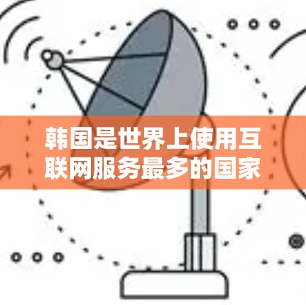 韩国是世界上使用互联网服务最多的国家之一，主要的互联网服务提供商（ISP）包括电信、移动、联通和akn等。以下是一些韩国主要的互联网服务提供商及其主要网络IP地址