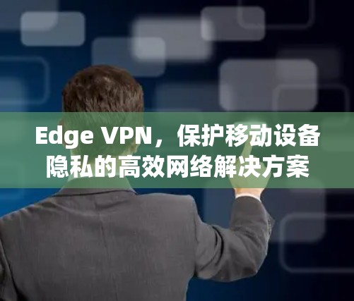 Edge VPN,保护移动设备隐私的高效网络解决方案 Edge VPN,保护移动设备隐私的高效网络解决方案